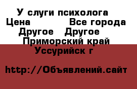 У слуги психолога › Цена ­ 1 000 - Все города Другое » Другое   . Приморский край,Уссурийск г.